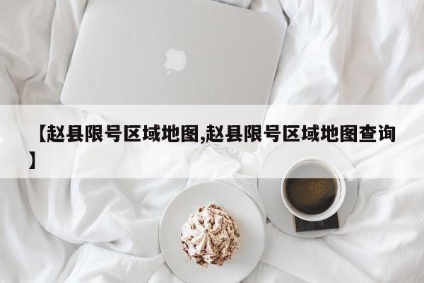 【赵县限号区域地图,赵县限号区域地图查询】