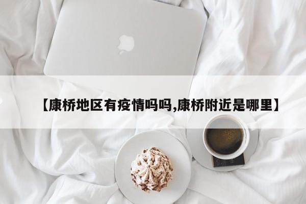 【康桥地区有疫情吗吗,康桥附近是哪里】