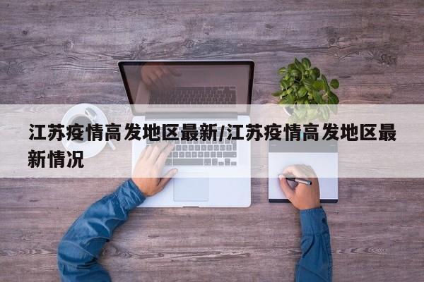 江苏疫情高发地区最新/江苏疫情高发地区最新情况
