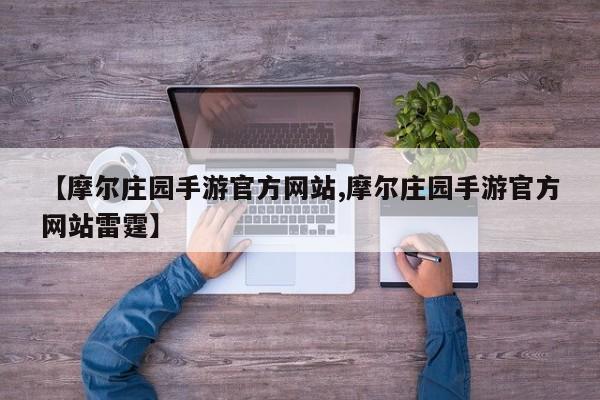 【摩尔庄园手游官方网站,摩尔庄园手游官方网站雷霆】