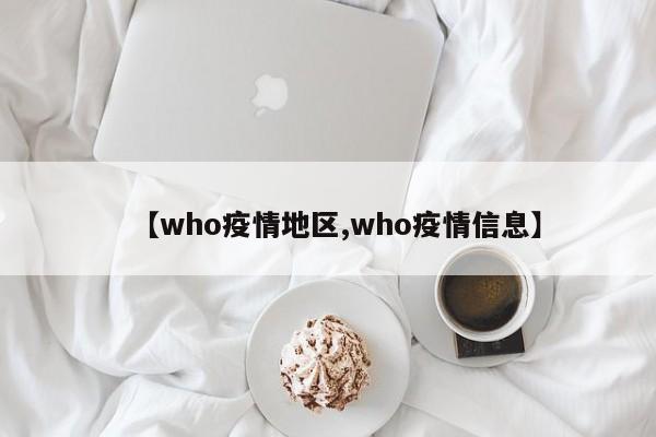 【who疫情地区,who疫情信息】