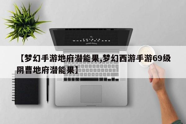 【梦幻手游地府潜能果,梦幻西游手游69级阴曹地府潜能果】
