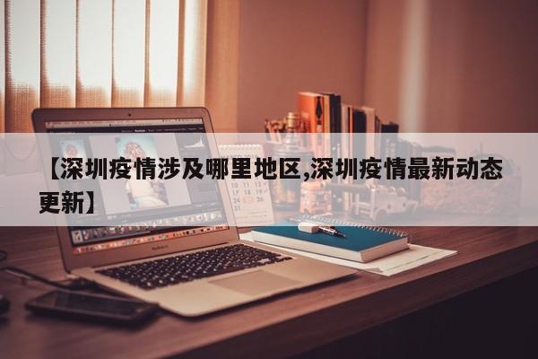 【深圳疫情涉及哪里地区,深圳疫情最新动态更新】