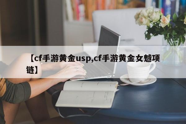 【cf手游黄金usp,cf手游黄金女魃项链】