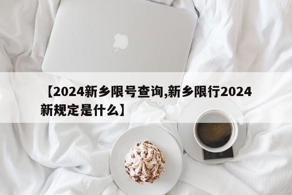【2024新乡限号查询,新乡限行2024新规定是什么】