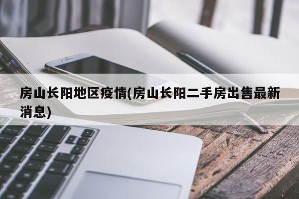 房山长阳地区疫情(房山长阳二手房出售最新消息)