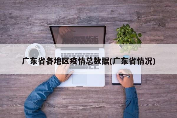 广东省各地区疫情总数据(广东省情况)