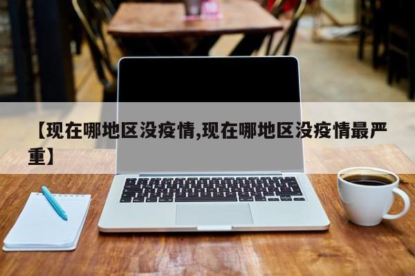 【现在哪地区没疫情,现在哪地区没疫情最严重】