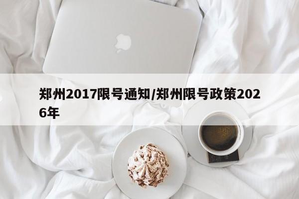 郑州2017限号通知/郑州限号政策2026年