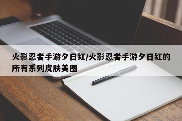 火影忍者手游夕日红/火影忍者手游夕日红的所有系列皮肤美图