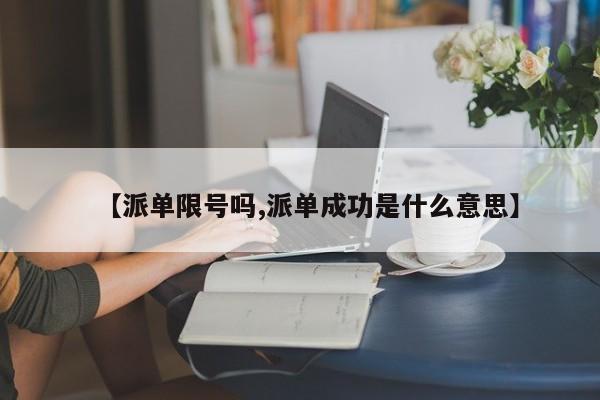 【派单限号吗,派单成功是什么意思】