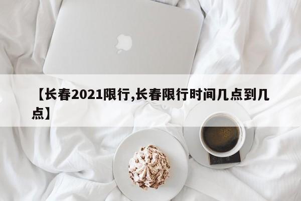 【长春2021限行,长春限行时间几点到几点】