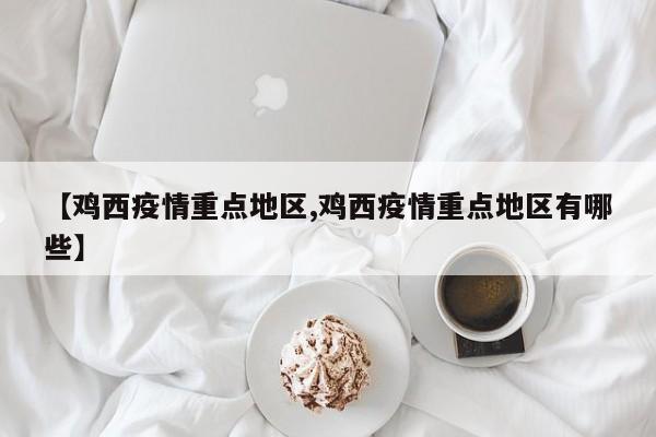 【鸡西疫情重点地区,鸡西疫情重点地区有哪些】
