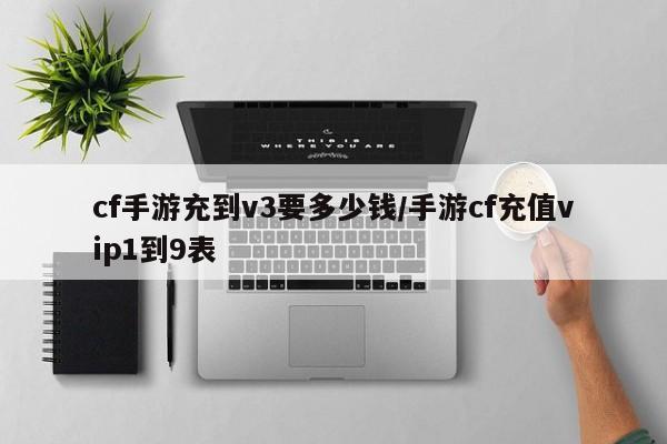 cf手游充到v3要多少钱/手游cf充值vip1到9表