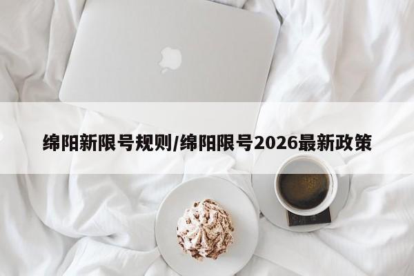 绵阳新限号规则/绵阳限号2026最新政策