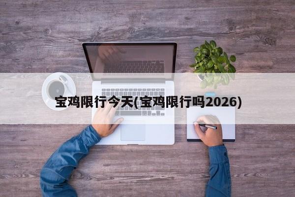 宝鸡限行今天(宝鸡限行吗2026)
