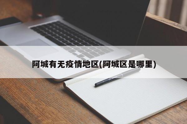 阿城有无疫情地区(阿城区是哪里)