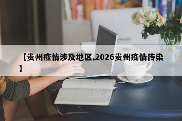【贵州疫情涉及地区,2026贵州疫情传染】