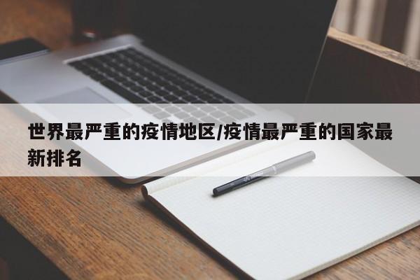 世界最严重的疫情地区/疫情最严重的国家最新排名
