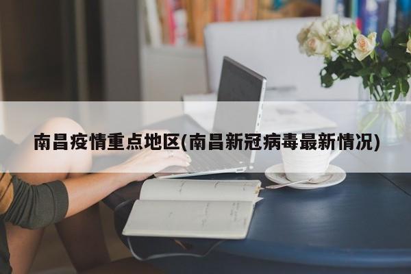 南昌疫情重点地区(南昌新冠病毒最新情况)