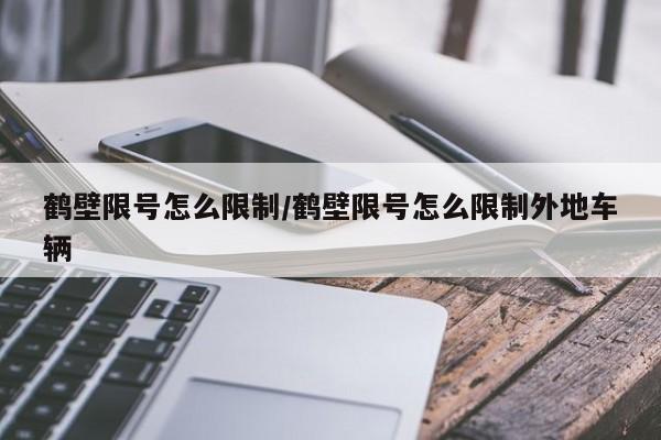 鹤壁限号怎么限制/鹤壁限号怎么限制外地车辆