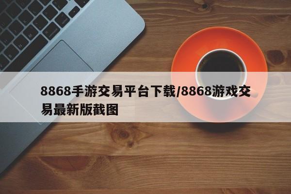 8868手游交易平台下载/8868游戏交易最新版截图