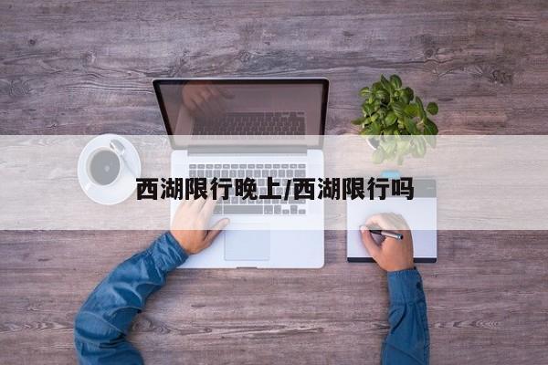 西湖限行晚上/西湖限行吗