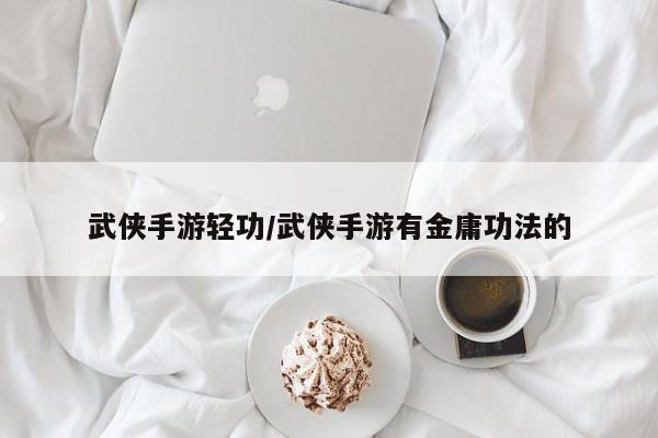 武侠手游轻功/武侠手游有金庸功法的
