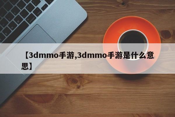 【3dmmo手游,3dmmo手游是什么意思】