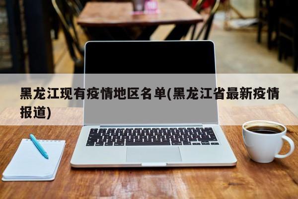 黑龙江现有疫情地区名单(黑龙江省最新疫情报道)