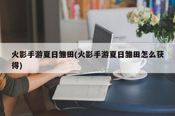 火影手游夏日雏田(火影手游夏日雏田怎么获得)