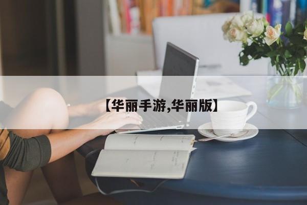 【华丽手游,华丽版】