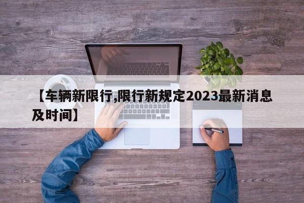 【车辆新限行,限行新规定2023最新消息及时间】