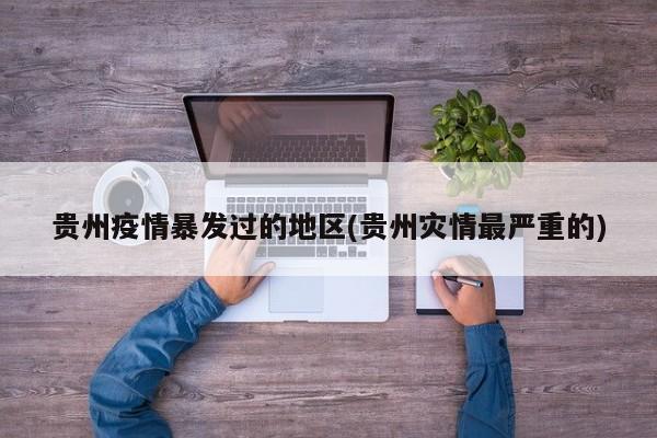 贵州疫情暴发过的地区(贵州灾情最严重的)