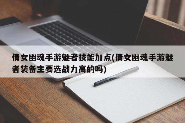 倩女幽魂手游魅者技能加点(倩女幽魂手游魅者装备主要选战力高的吗)