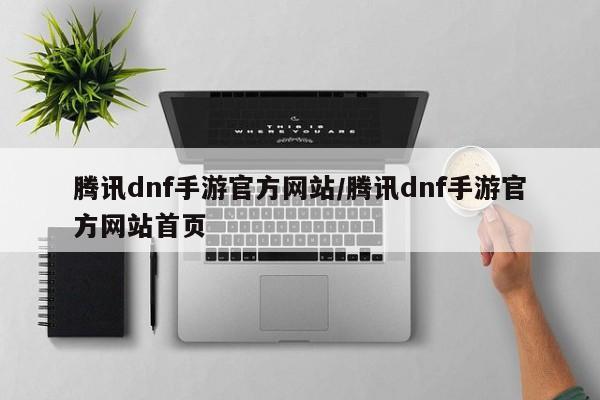 腾讯dnf手游官方网站/腾讯dnf手游官方网站首页