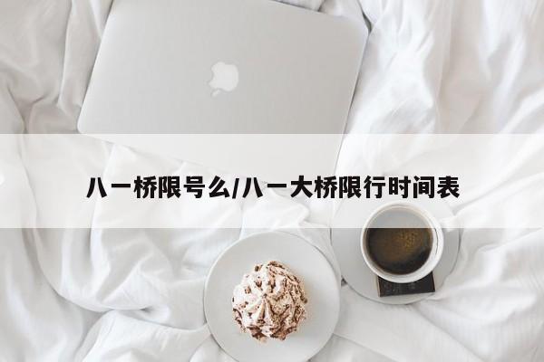 八一桥限号么/八一大桥限行时间表