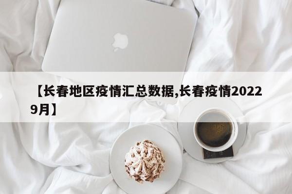 【长春地区疫情汇总数据,长春疫情20229月】