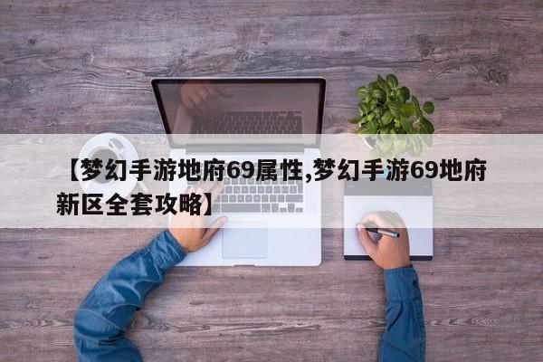 【梦幻手游地府69属性,梦幻手游69地府新区全套攻略】