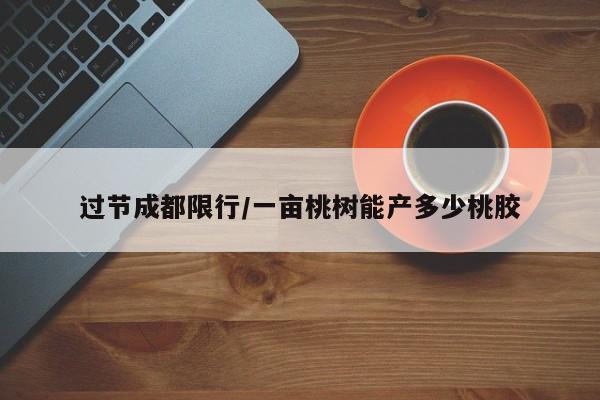 过节成都限行/一亩桃树能产多少桃胶