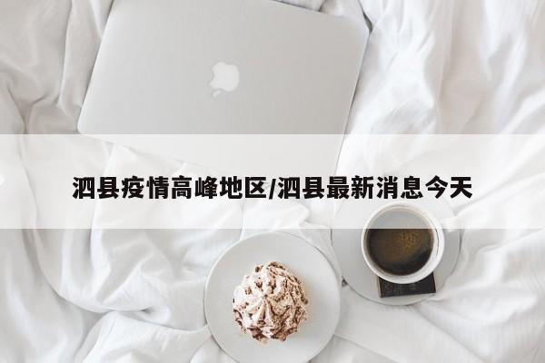泗县疫情高峰地区/泗县最新消息今天