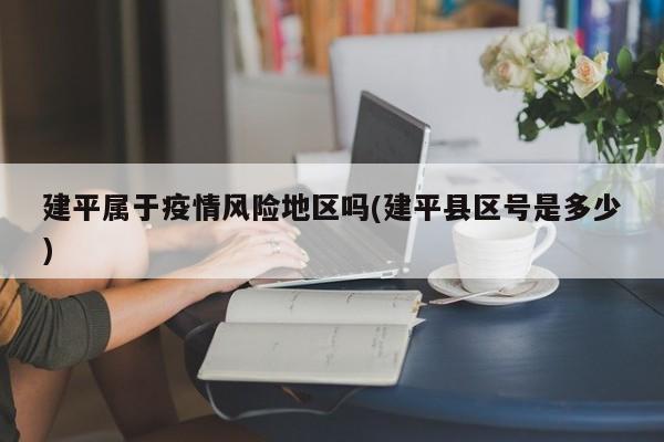 建平属于疫情风险地区吗(建平县区号是多少)