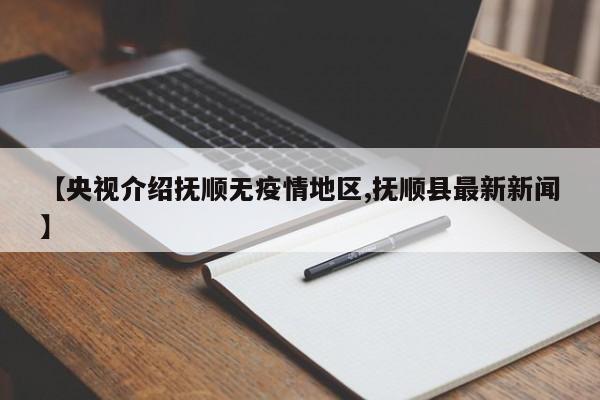 【央视介绍抚顺无疫情地区,抚顺县最新新闻】