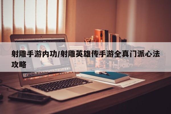 射雕手游内功/射雕英雄传手游全真门派心法攻略