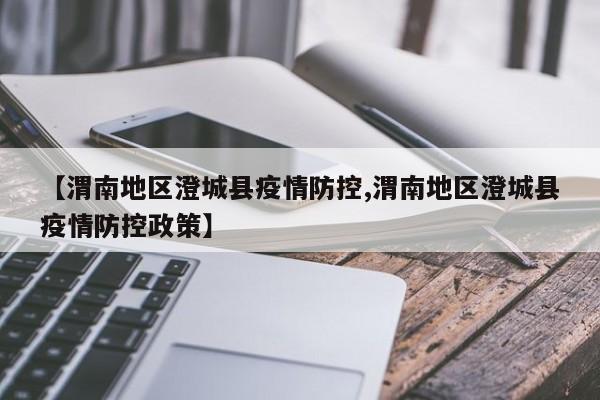 【渭南地区澄城县疫情防控,渭南地区澄城县疫情防控政策】