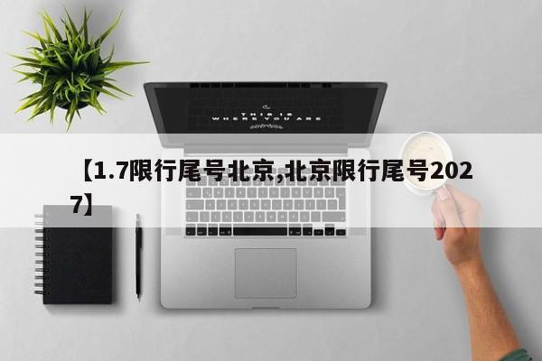 【1.7限行尾号北京,北京限行尾号2027】