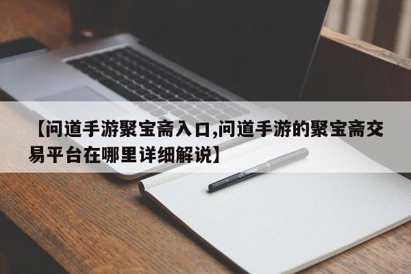 【问道手游聚宝斋入口,问道手游的聚宝斋交易平台在哪里详细解说】