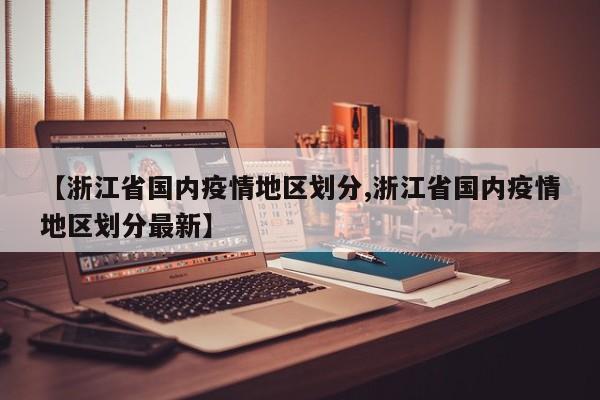 【浙江省国内疫情地区划分,浙江省国内疫情地区划分最新】