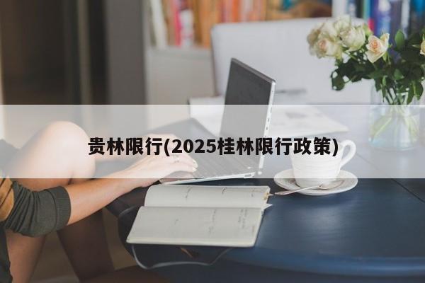 贵林限行(2025桂林限行政策)