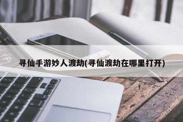 寻仙手游妙人渡劫(寻仙渡劫在哪里打开)